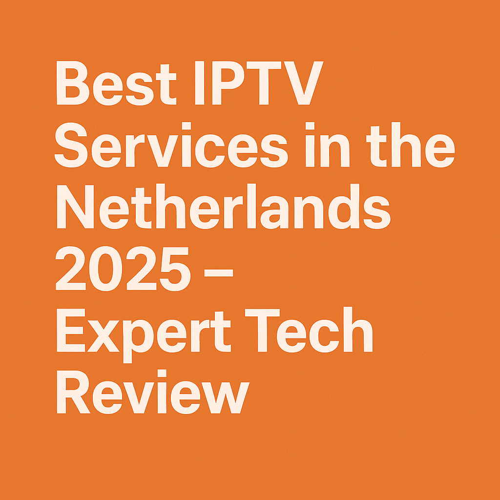 Best IPTV Services in the Netherlands 2025 – Expert Tech Review
